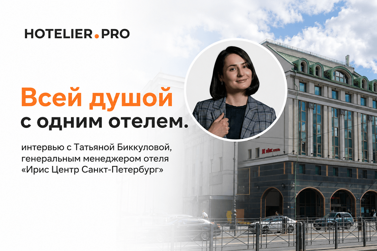ВСЕЙ ДУШОЙ С ОДНИМ ОТЕЛЕМ. ИНТЕРВЬЮ С ТАТЬЯНОЙ БИККУЛОВОЙ, ГЕНЕРАЛЬНЫМ МЕНЕДЖЕРОМ ОТЕЛЯ «ИРИС ЦЕНТР САНКТ-ПЕТЕРБУРГ»