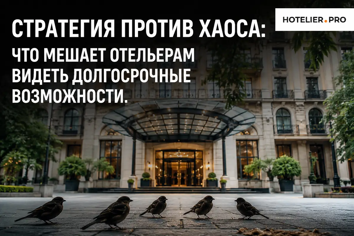 СТРАТЕГИЯ ПРОТИВ ХАОСА: ЧТО МЕШАЕТ ОТЕЛЬЕРАМ ВИДЕТЬ ДОЛГОСРОЧНЫЕ ВОЗМОЖНОСТИ