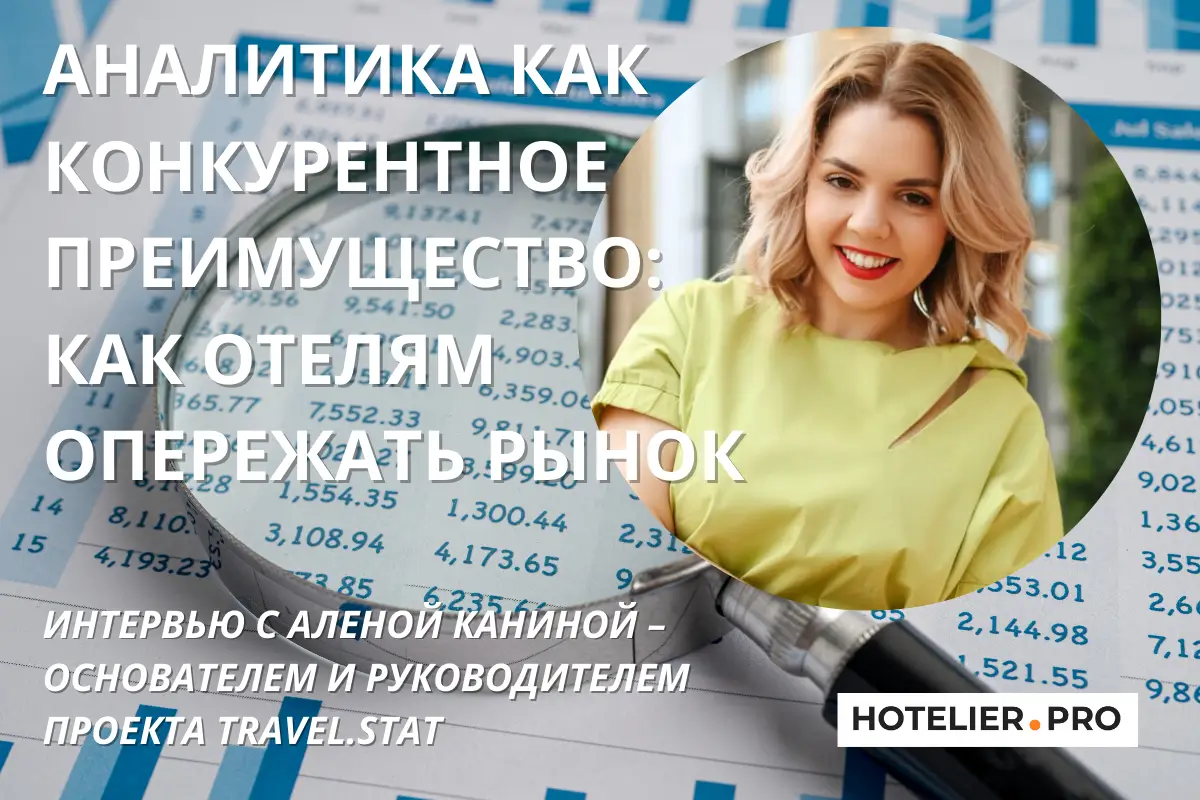 АНАЛИТИКА КАК КОНКУРЕНТНОЕ ПРЕИМУЩЕСТВО: КАК ОТЕЛЯМ ОПЕРЕЖАТЬ РЫНОК. ИНТЕРВЬЮ С АЛЕНОЙ КАНИНОЙ – ОСНОВАТЕЛЕМ И РУКОВОДИТЕЛЕМ ПРОЕКТА TRAVEL.STAT.