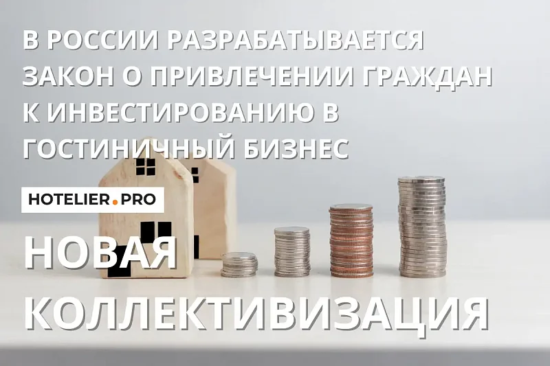 НОВАЯ КОЛЛЕКТИВИЗАЦИЯ. В РОССИИ РАЗРАБАТЫВАЕТСЯ ЗАКОН О ПРИВЛЕЧЕНИИ ГРАЖДАН К ИНВЕСТИРОВАНИЮ В ГОСТИНИЧНЫЙ БИЗНЕС.
