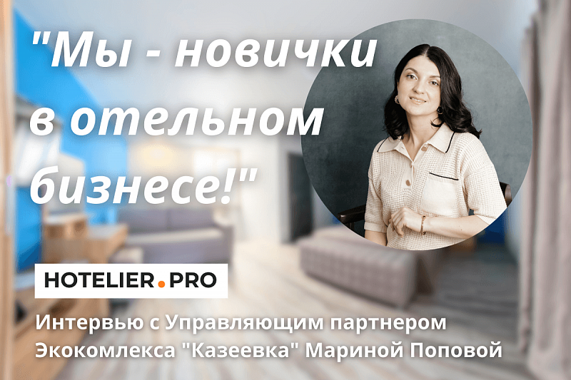 "МЫ - НОВИЧКИ В ОТЕЛЬНОМ БИЗНЕСЕ!" ИНТЕРВЬЮ С УПРАВЛЯЮЩИМ ПАРТНЕРОМ ЭКОКОМПЛЕКСА "КАЗЕЕВКА" МАРИНОЙ ПОПОВОЙ.