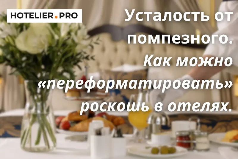 УСТАЛОСТЬ ОТ ПОМПЕЗНОГО. КАК МОЖНО «ПЕРЕФОРМАТИРОВАТЬ» РОСКОШЬ В ОТЕЛЯХ.