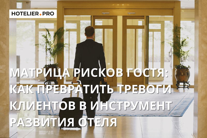 МАТРИЦА РИСКОВ ГОСТЯ: КАК ПРЕВРАТИТЬ ТРЕВОГИ КЛИЕНТОВ В ИНСТРУМЕНТ РАЗВИТИЯ ОТЕЛЯ