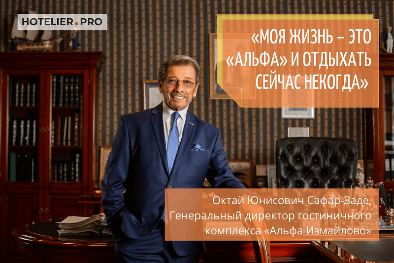 «МОЯ ЖИЗНЬ – ЭТО «АЛЬФА» И ОТДЫХАТЬ СЕЙЧАС НЕКОГДА» - ОКТАЙ ЮНИСОВИЧ САФАР-ЗАДЕ, ГЕНЕРАЛЬНЫЙ ДИРЕКТОР ГОСТИНИЧНОГО КОМПЛЕКСА «АЛЬФА ИЗМАЙЛОВО»