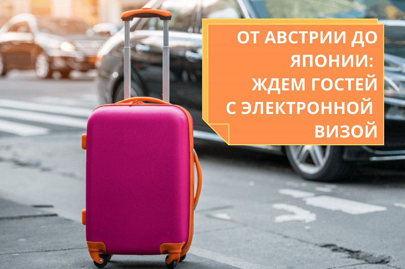 ОТ АВСТРИИ ДО ЯПОНИИ: ЖДЕМ ГОСТЕЙ С ЭЛЕКТРОННОЙ ВИЗОЙ