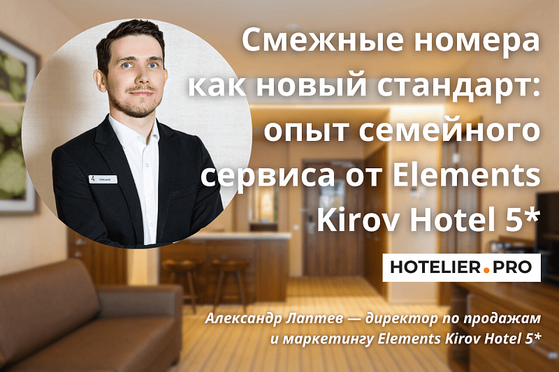 СМЕЖНЫЕ НОМЕРА КАК НОВЫЙ СТАНДАРТ: ОПЫТ СЕМЕЙНОГО СЕРВИСА ОТ ELEMENTS KIROV HOTEL 5*
