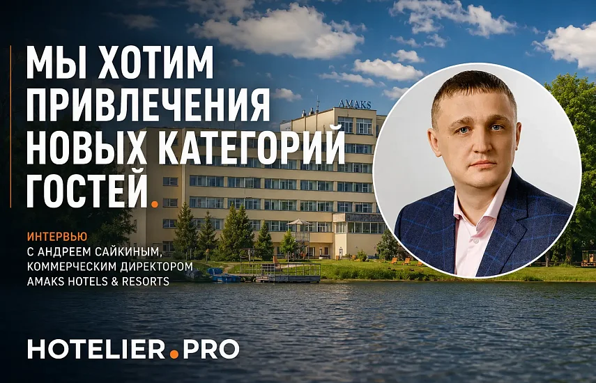 МЫ ХОТИМ ПРИВЛЕЧЕНИЯ НОВЫХ КАТЕГОРИЙ ГОСТЕЙ. ИНТЕРВЬЮ С АНДРЕЕМ САЙКИНЫМ, КОММЕРЧЕСКИМ ДИРЕКТОРОМ AMAKS HOTELS & RESORTS.