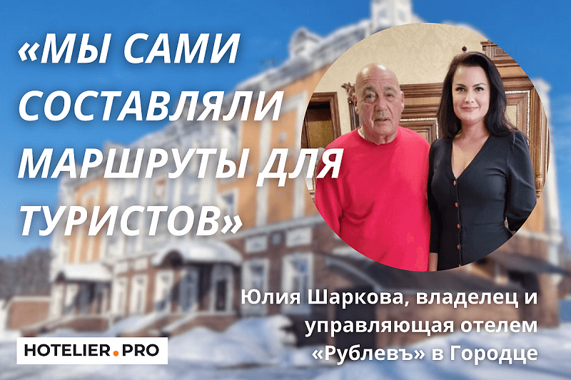 ВЛАДЕЛЕЦ И УПРАВЛЯЮЩАЯ ОТЕЛЕМ «РУБЛЕВЪ» В ГОРОДЦЕ ЮЛИЯ ШАРКОВА: «МЫ САМИ СОСТАВЛЯЛИ МАРШРУТЫ ДЛЯ ТУРИСТОВ»