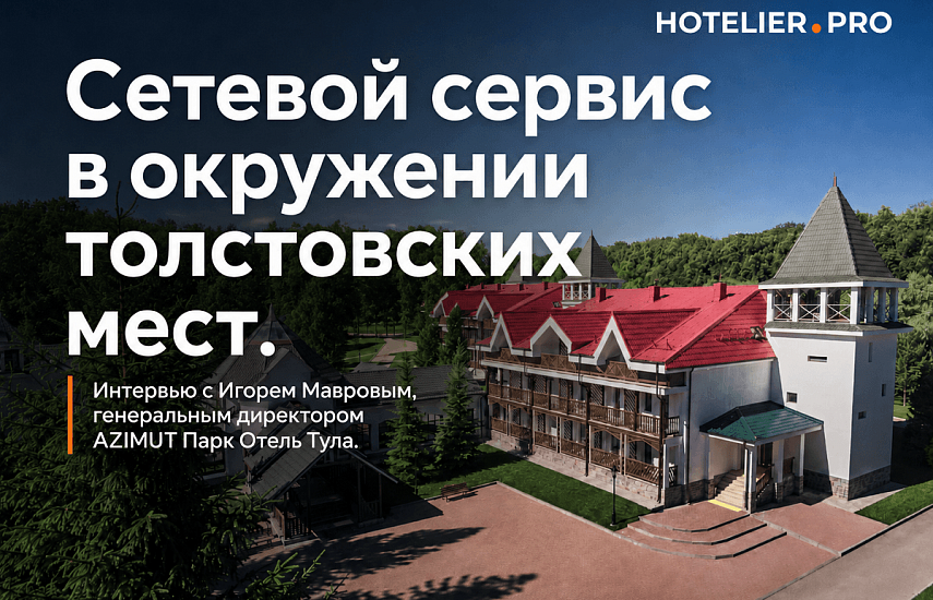 СЕТЕВОЙ СЕРВИС В ОКРУЖЕНИИ ТОЛСТОВСКИХ МЕСТ. ИНТЕРВЬЮ С ИГОРЕМ МАВРОВЫМ, ГЕНЕРАЛЬНЫМ ДИРЕКТОРОМ AZIMUT ПАРК ОТЕЛЬ ТУЛА.