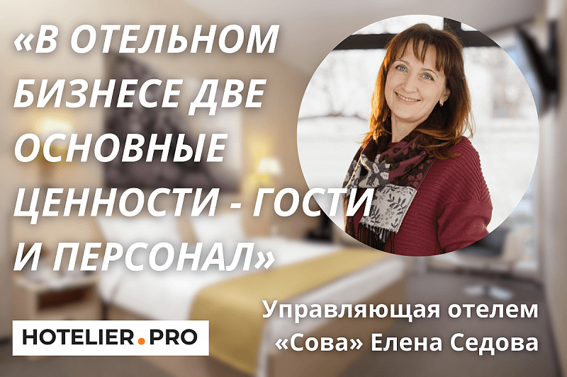 УПРАВЛЯЮЩАЯ ОТЕЛЕМ «СОВА» ЕЛЕНА СЕДОВА: «В ОТЕЛЬНОМ БИЗНЕСЕ ДВЕ ОСНОВНЫЕ ЦЕННОСТИ - ГОСТИ И ПЕРСОНАЛ»