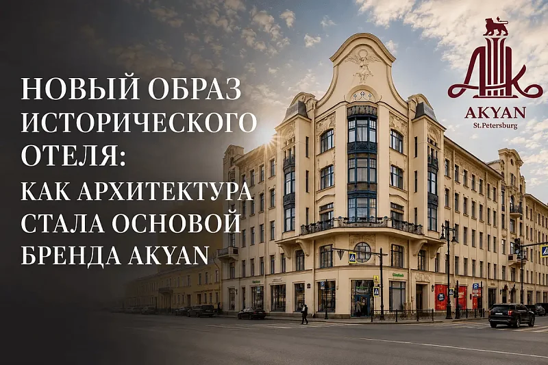 НОВЫЙ ОБРАЗ ИСТОРИЧЕСКОГО ОТЕЛЯ: КАК АРХИТЕКТУРА СТАЛА ОСНОВОЙ БРЕНДА AKYAN