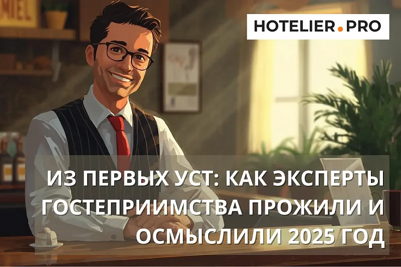 ИЗ ПЕРВЫХ УСТ: КАК ЭКСПЕРТЫ ГОСТЕПРИИМСТВА ПРОЖИЛИ И ОСМЫСЛИЛИ 2025 ГОД