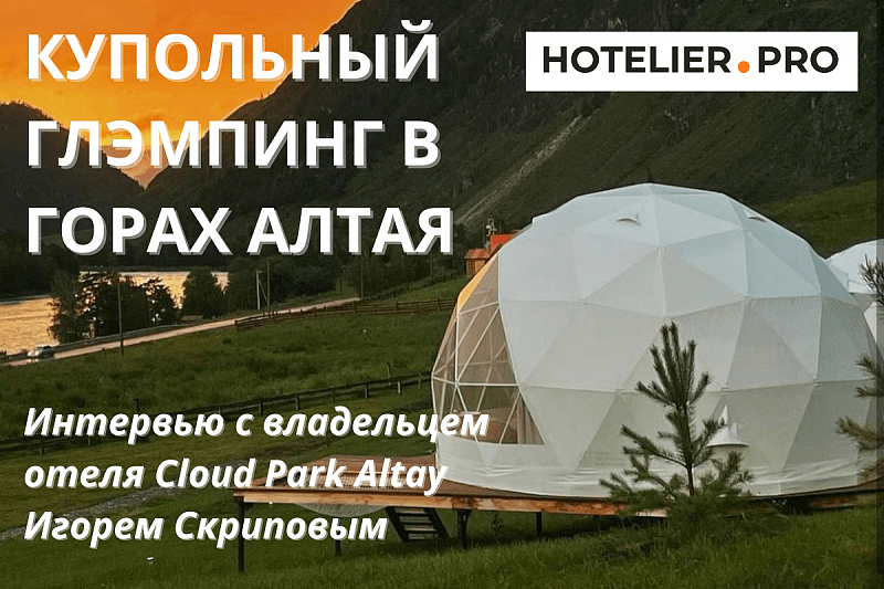 КУПОЛЬНЫЙ ГЛЭМПИНГ В ГОРАХ АЛТАЯ:  ИНТЕРВЬЮ С ВЛАДЕЛЕЦЕМ КУПОЛЬНОГО ОТЕЛЯ CLOUD PARK ALTAY ИГОРЕМ СКРИПОВЫМ