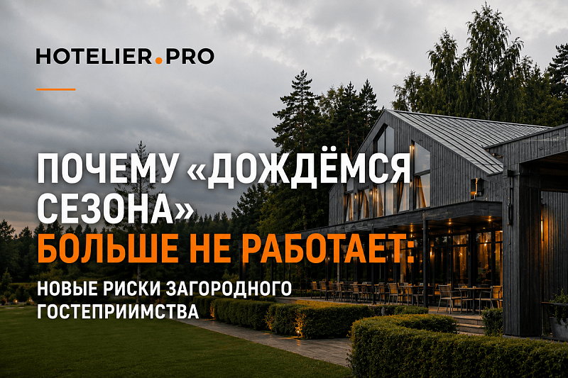 ПОЧЕМУ «ДОЖДЁМСЯ СЕЗОНА» БОЛЬШЕ НЕ РАБОТАЕТ: НОВЫЕ РИСКИ ЗАГОРОДНОГО ГОСТЕПРИИМСТВА