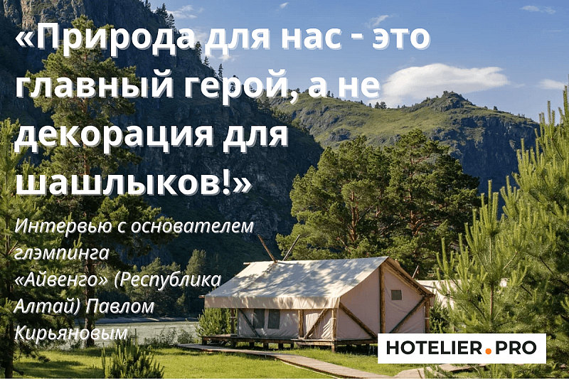 «ПРИРОДА ДЛЯ НАС - ЭТО ГЛАВНЫЙ ГЕРОЙ, А НЕ ДЕКОРАЦИЯ ДЛЯ ШАШЛЫКОВ!». ИНТЕРВЬЮ С ОСНОВАТЕЛЕМ ГЛЭМПИНГА «АЙВЕНГО» (РЕСПУБЛИКА АЛТАЙ) ПАВЛОМ КИРЬЯНОВЫМ.
